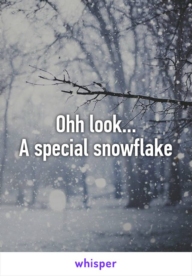 Ohh look...
A special snowflake