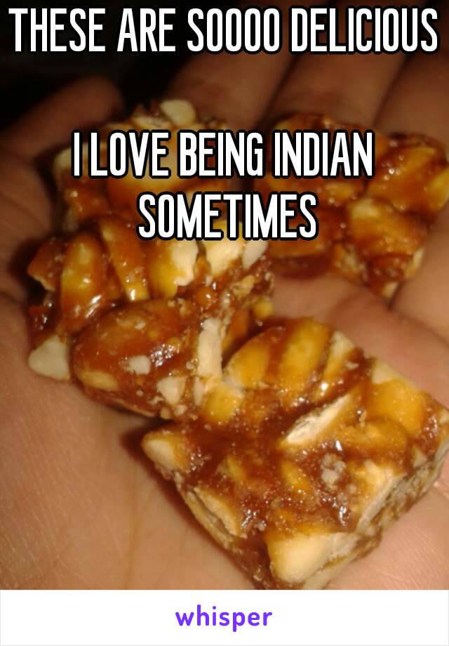 THESE ARE SOOOO DELICIOUS

I LOVE BEING INDIAN SOMETIMES