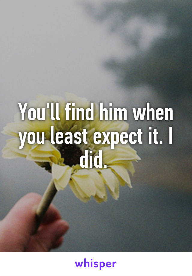 You'll find him when you least expect it. I did. 