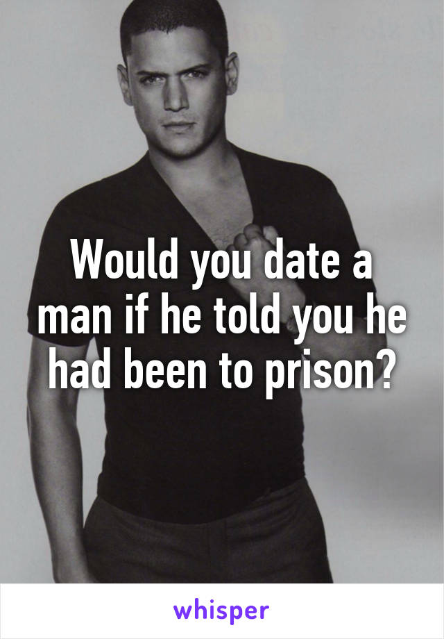 Would you date a man if he told you he had been to prison?