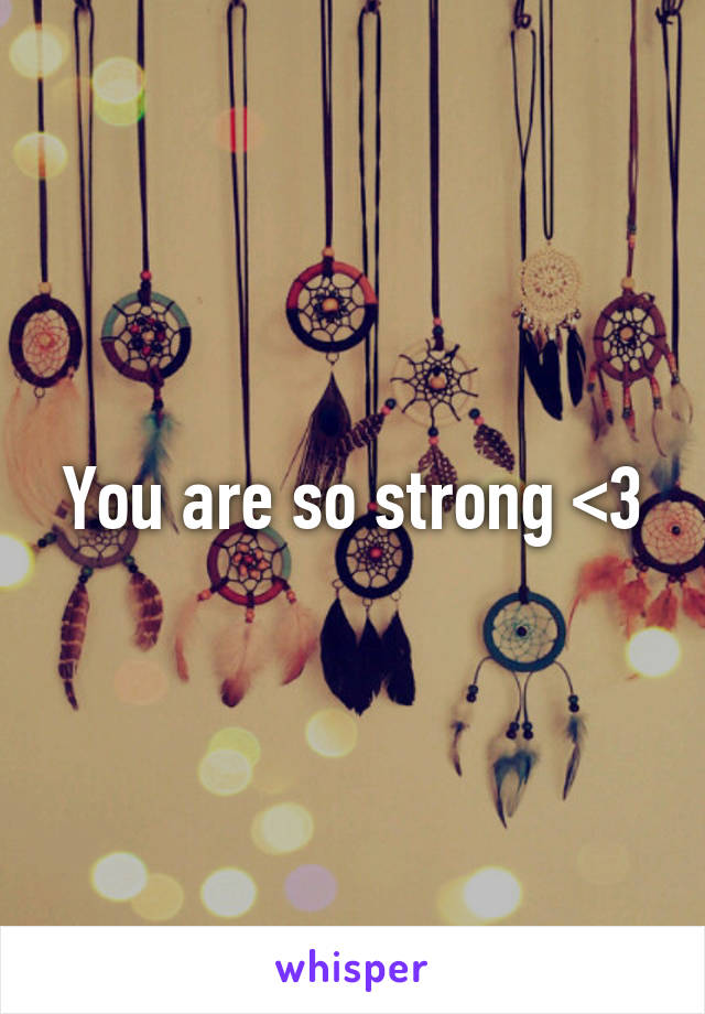 You are so strong <3