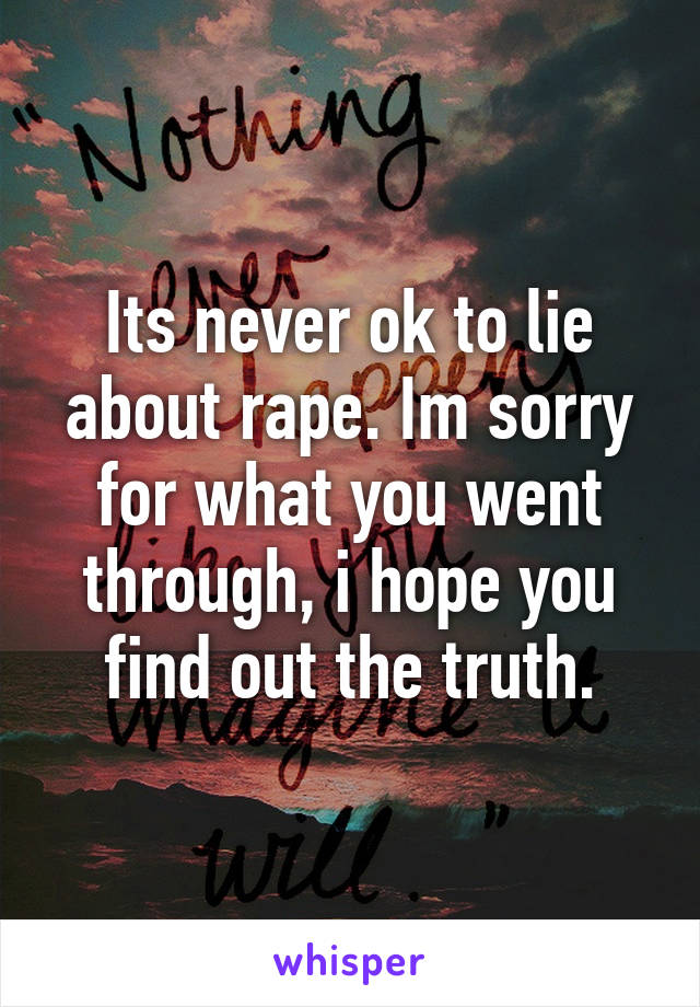 Its never ok to lie about rape. Im sorry for what you went through, i hope you find out the truth.