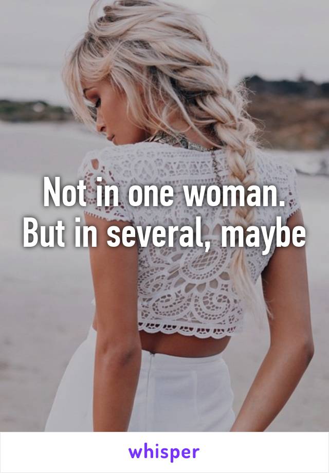 Not in one woman. But in several, maybe 