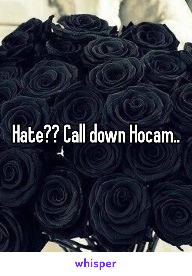 Hate?? Call down Hocam..