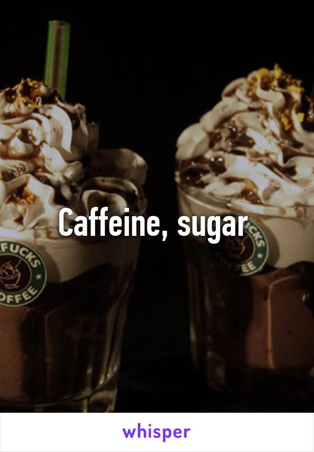 Caffeine, sugar 