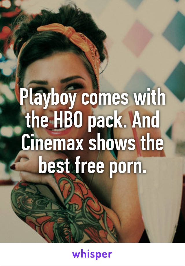 Playboy comes with the HBO pack. And Cinemax shows the best free porn.