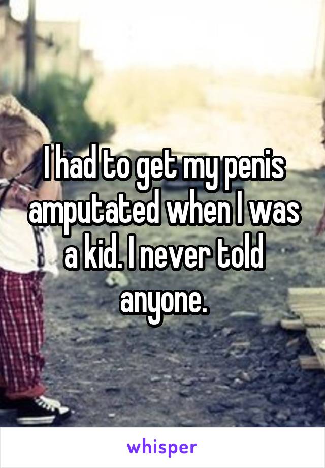I had to get my penis amputated when I was a kid. I never told anyone.