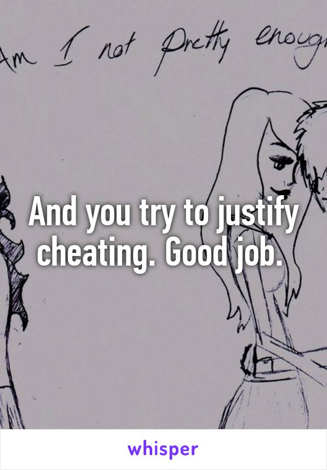 And you try to justify cheating. Good job. 