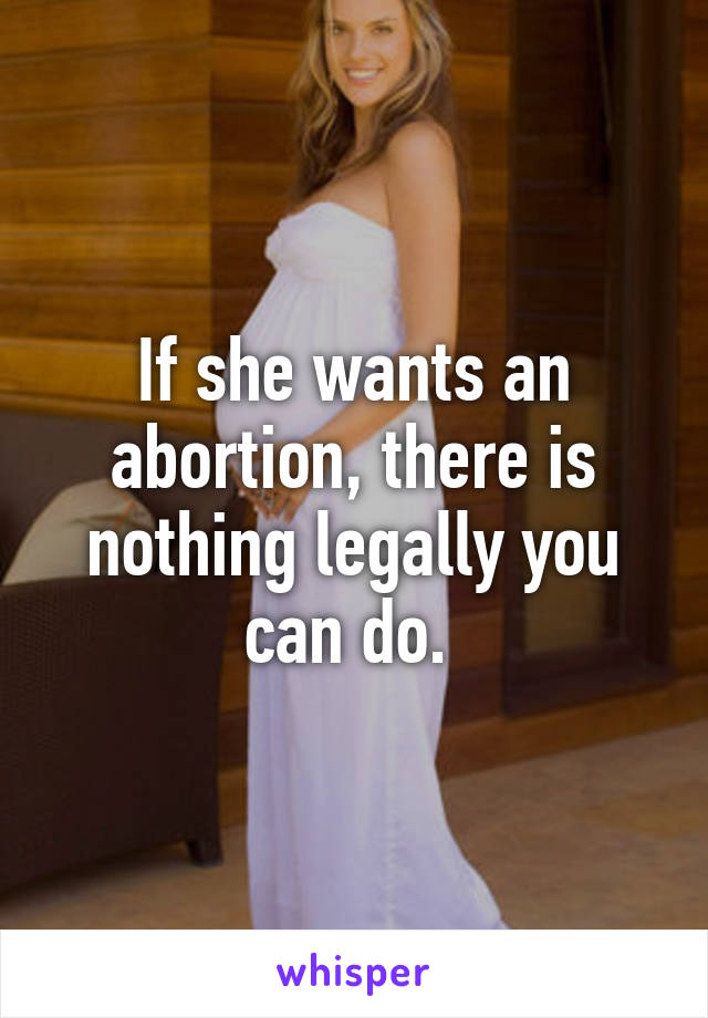 If she wants an abortion, there is nothing legally you can do. 