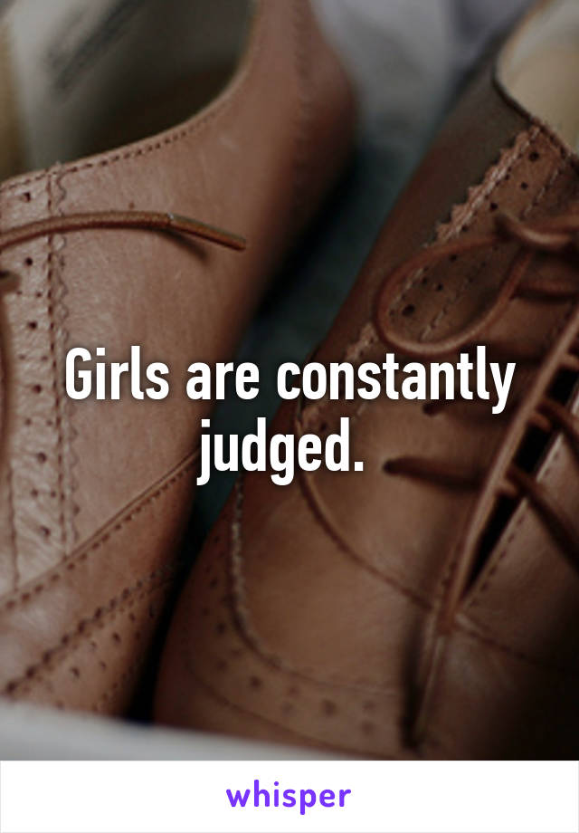 Girls are constantly judged. 