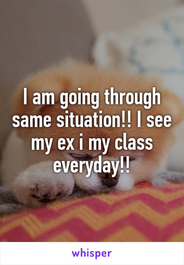 I am going through same situation!! I see my ex i my class everyday!!