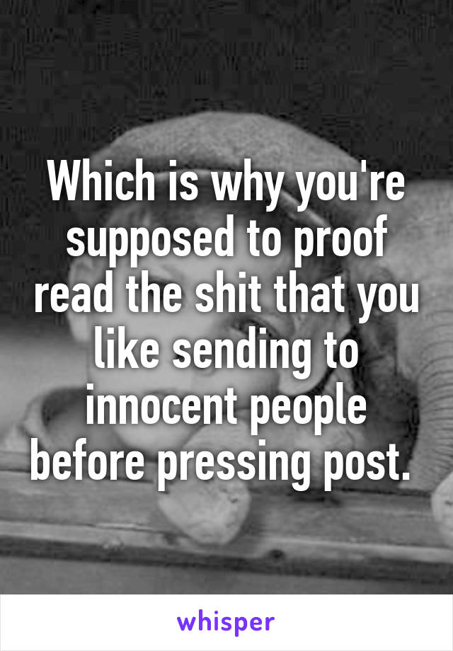 Which is why you're supposed to proof read the shit that you like sending to innocent people before pressing post. 