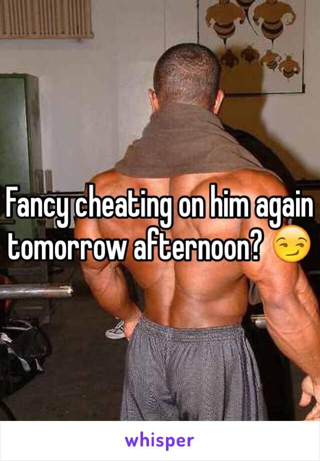 Fancy cheating on him again tomorrow afternoon? 😏