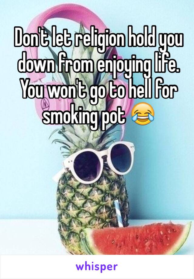 Don't let religion hold you down from enjoying life. You won't go to hell for smoking pot 😂