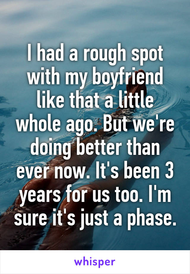 I had a rough spot with my boyfriend like that a little whole ago. But we're doing better than ever now. It's been 3 years for us too. I'm sure it's just a phase.