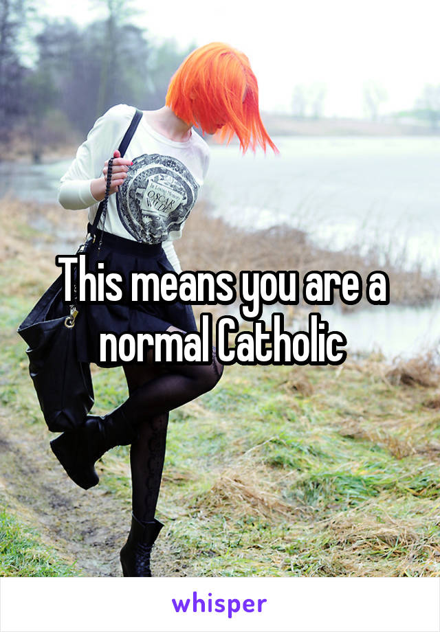 This means you are a normal Catholic