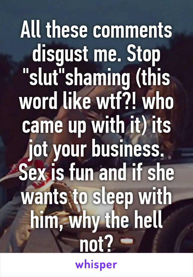 All these comments disgust me. Stop "slut"shaming (this word like wtf?! who came up with it) its jot your business. Sex is fun and if she wants to sleep with him, why the hell not?