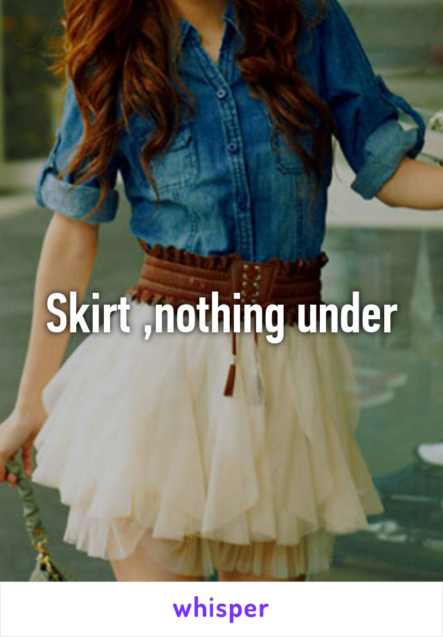 Skirt ,nothing under