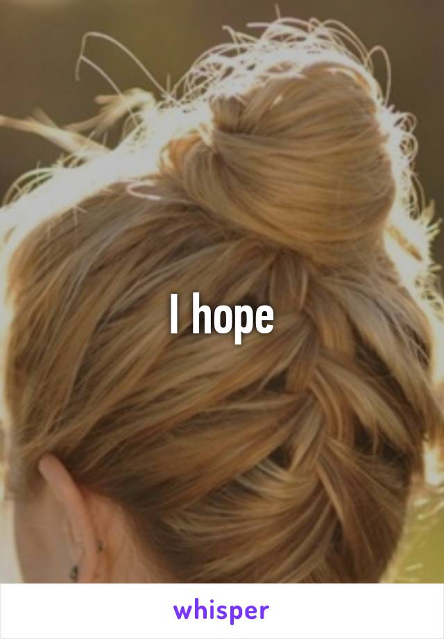 I hope