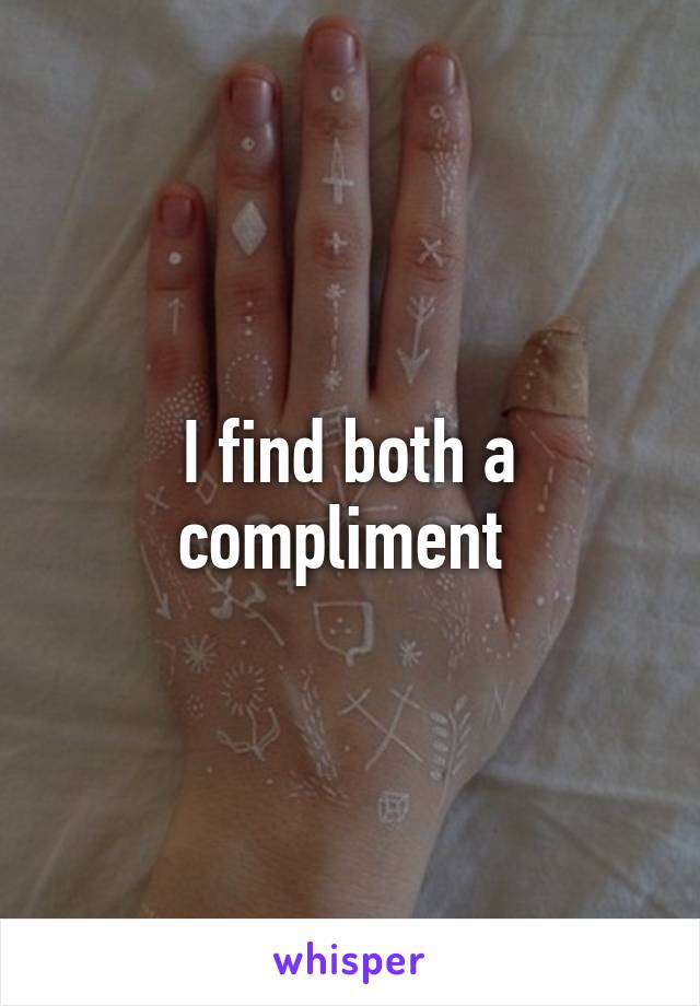 I find both a compliment 