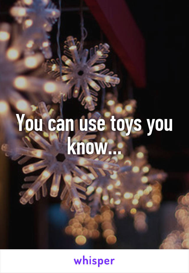 You can use toys you know...