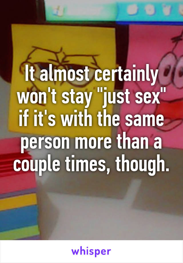 It almost certainly won't stay "just sex" if it's with the same person more than a couple times, though. 