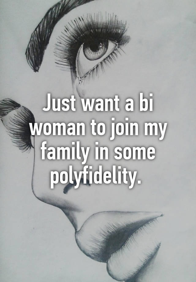 Just want a bi woman to join my family in some polyfidelity. 