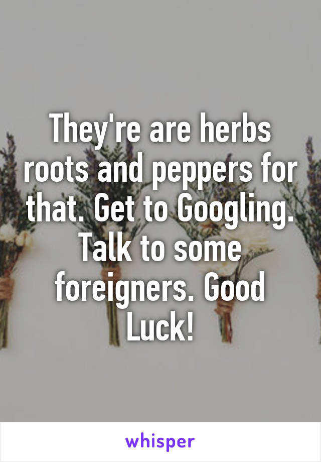 They're are herbs roots and peppers for that. Get to Googling. Talk to some foreigners. Good Luck!