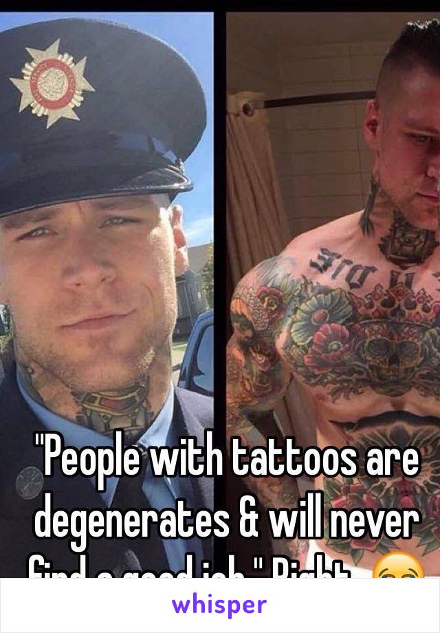 "People with tattoos are degenerates & will never find a good job." Right. 😂