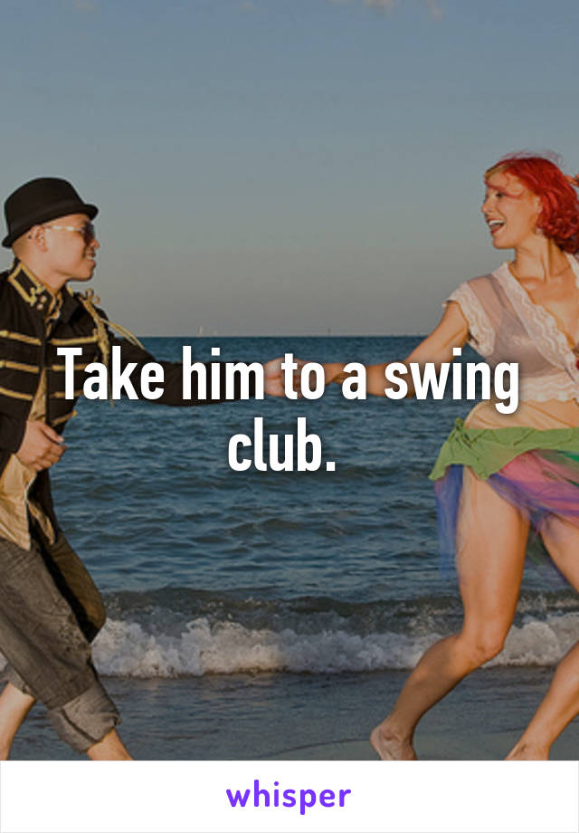 Take him to a swing club. 