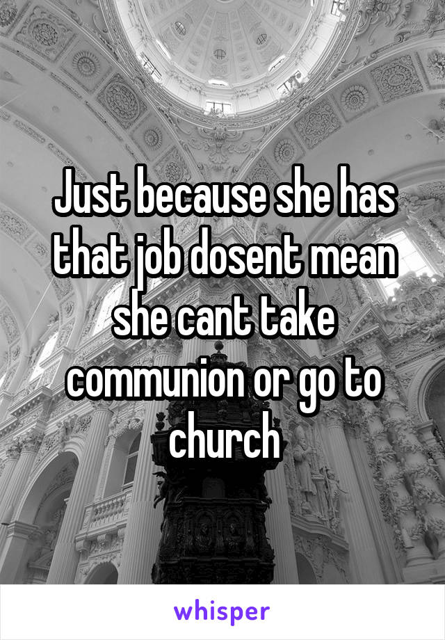 Just because she has that job dosent mean she cant take communion or go to church