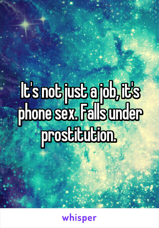 It's not just a job, it's phone sex. Falls under prostitution. 