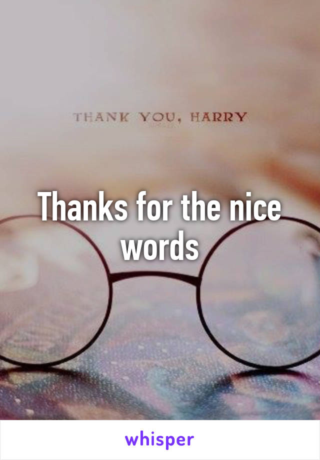 Thanks for the nice words