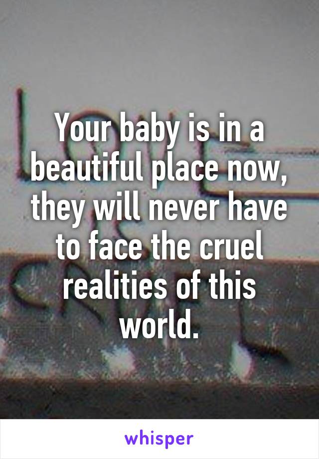 Your baby is in a beautiful place now, they will never have to face the cruel realities of this world.