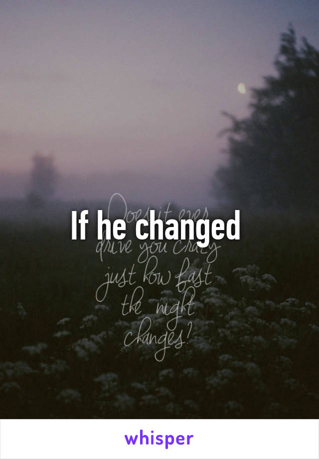 If he changed 