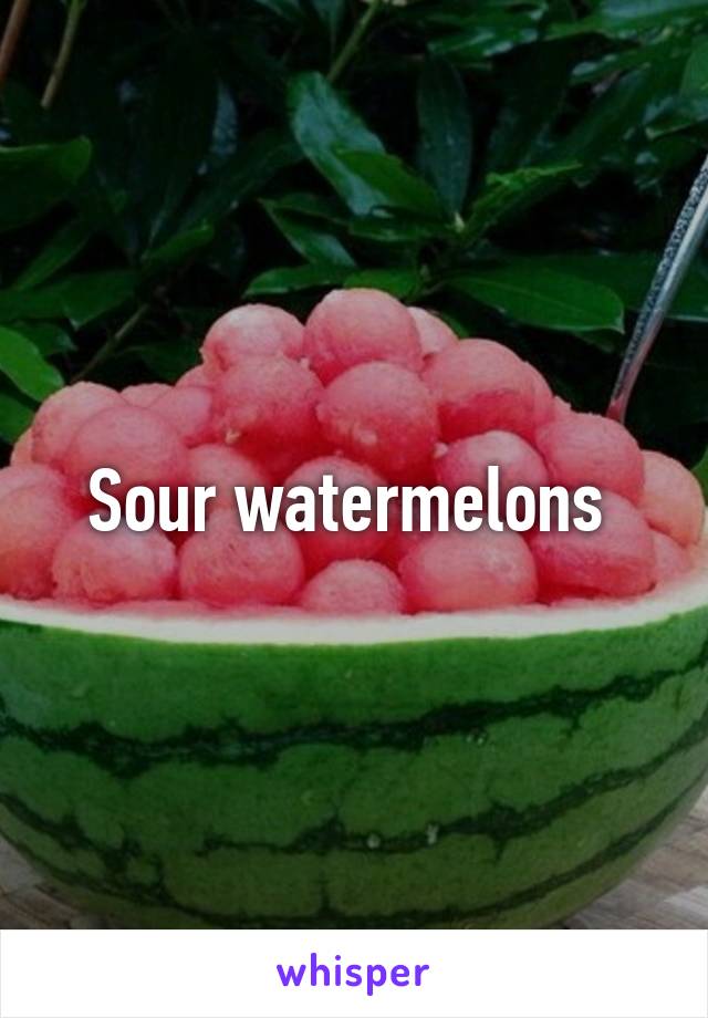 Sour watermelons 