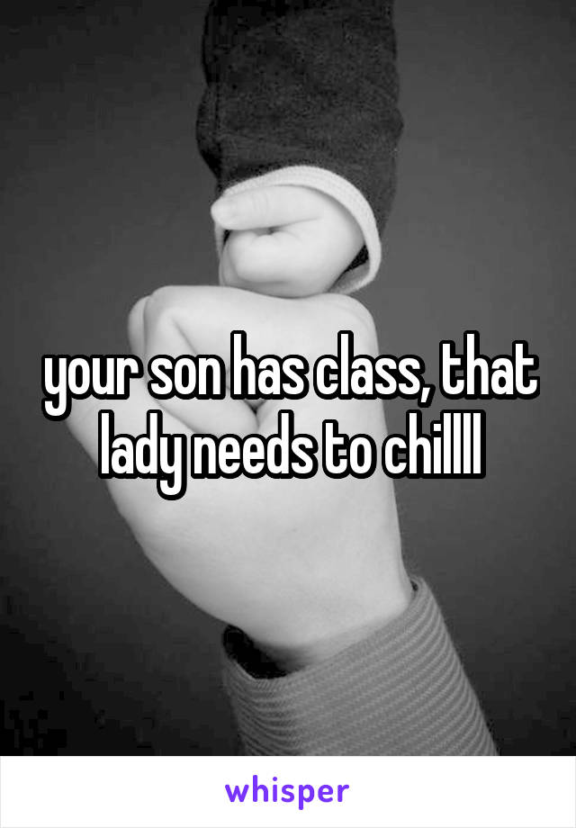 your son has class, that lady needs to chillll