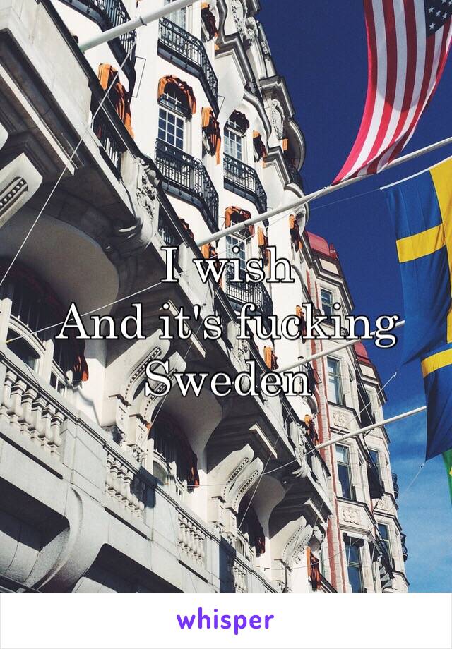 I wish
And it's fucking Sweden