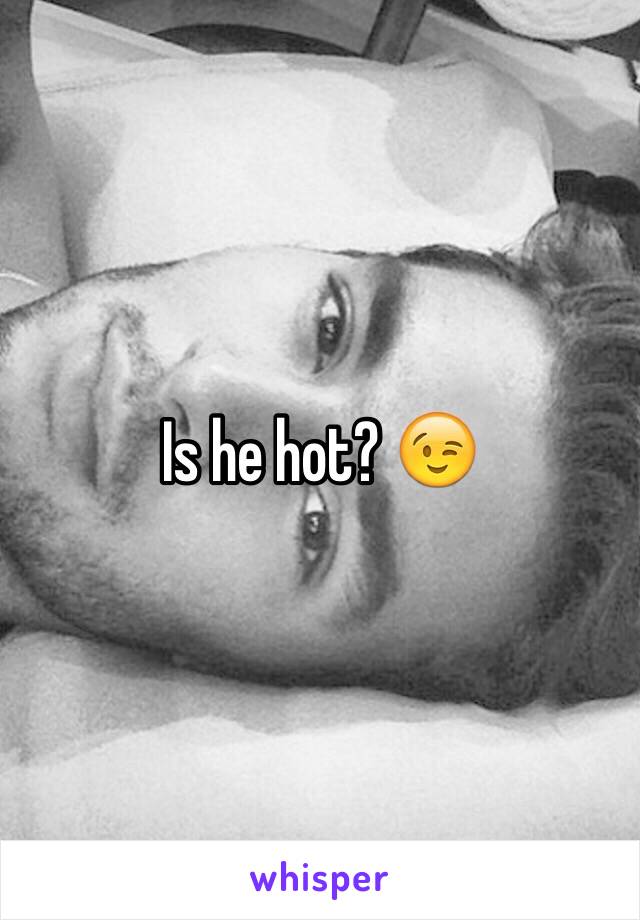 Is he hot? 😉