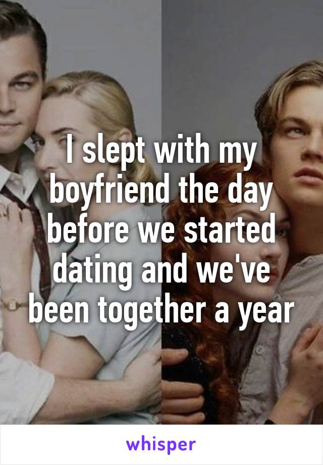 I slept with my boyfriend the day before we started dating and we've been together a year