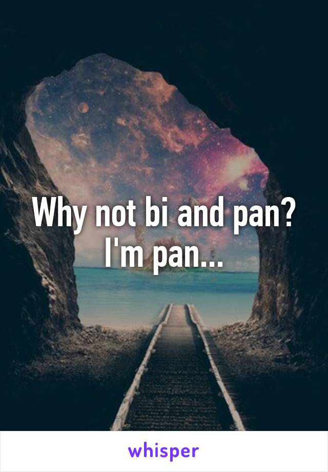 Why not bi and pan? I'm pan...