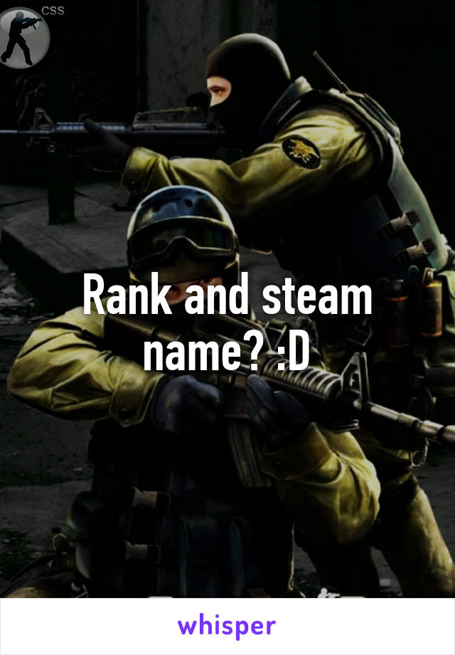 Rank and steam name? :D
