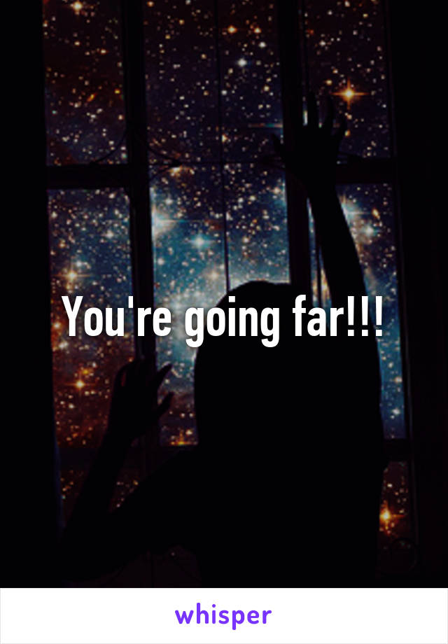 You're going far!!!