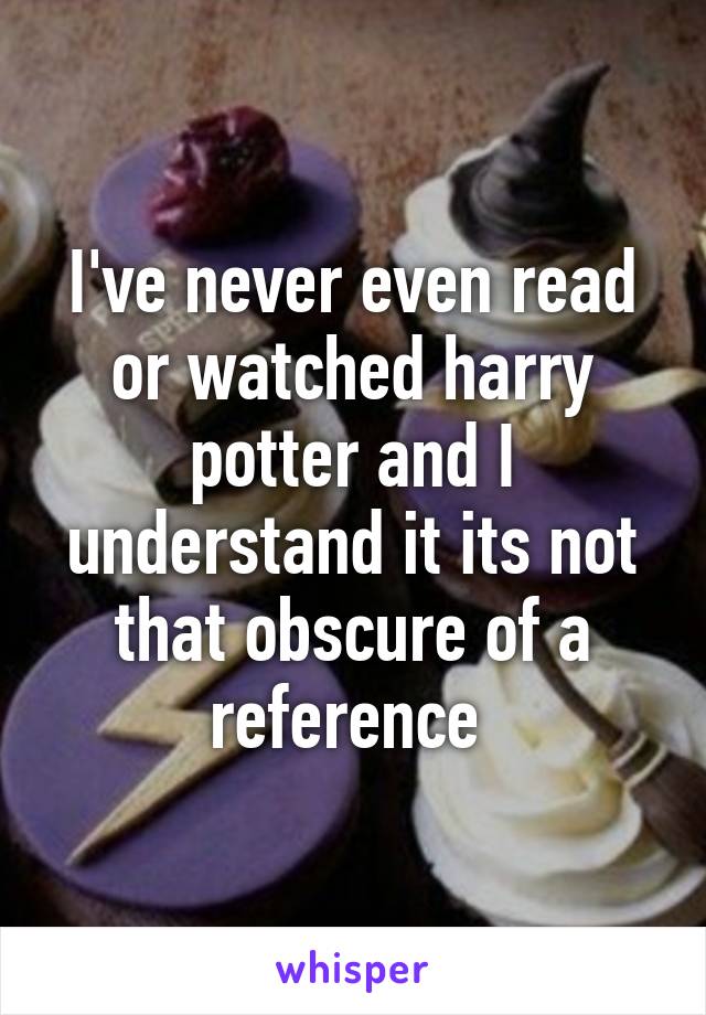 I've never even read or watched harry potter and I understand it its not that obscure of a reference 