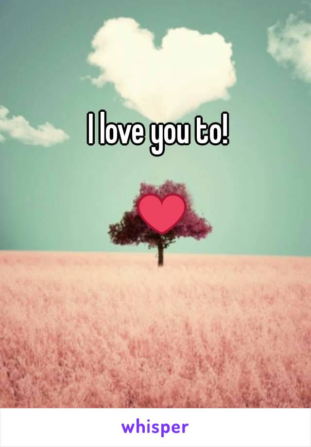 I love you to!

 ❤