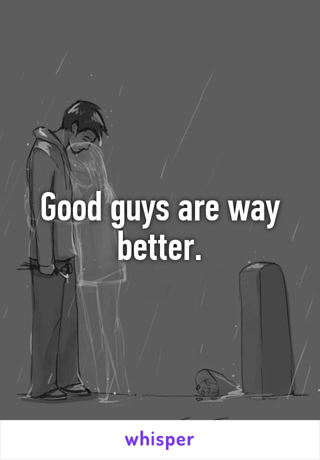Good guys are way better.