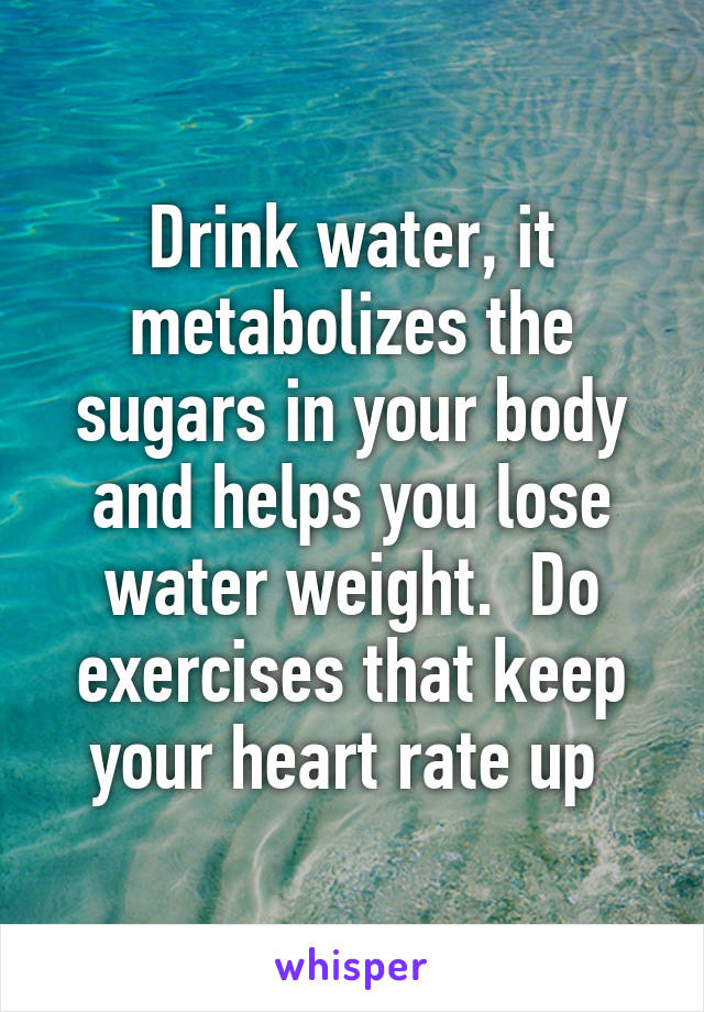 Drink water, it metabolizes the sugars in your body and helps you lose water weight.  Do exercises that keep your heart rate up 