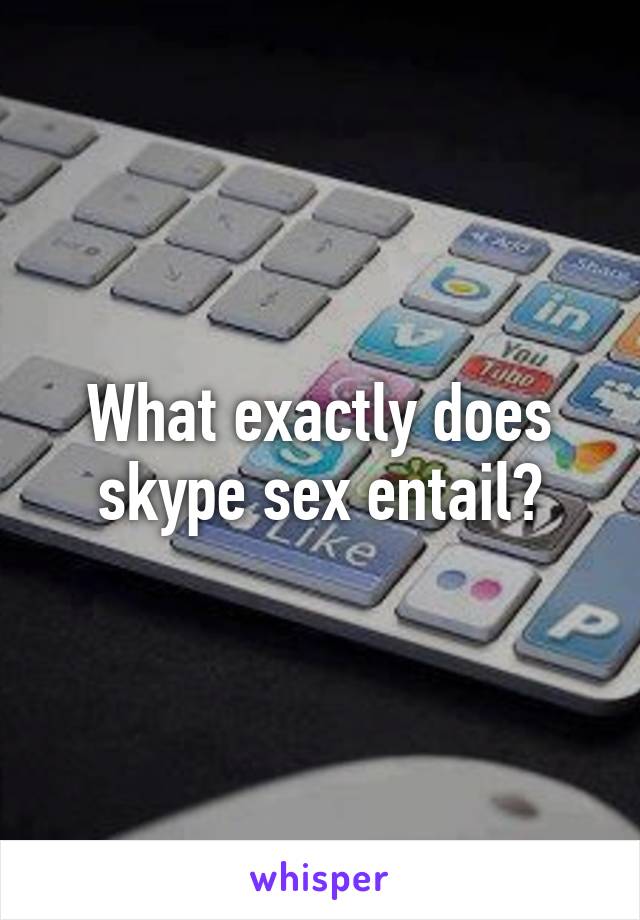What exactly does skype sex entail?