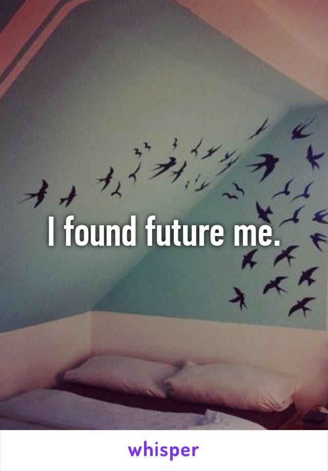 I found future me.
