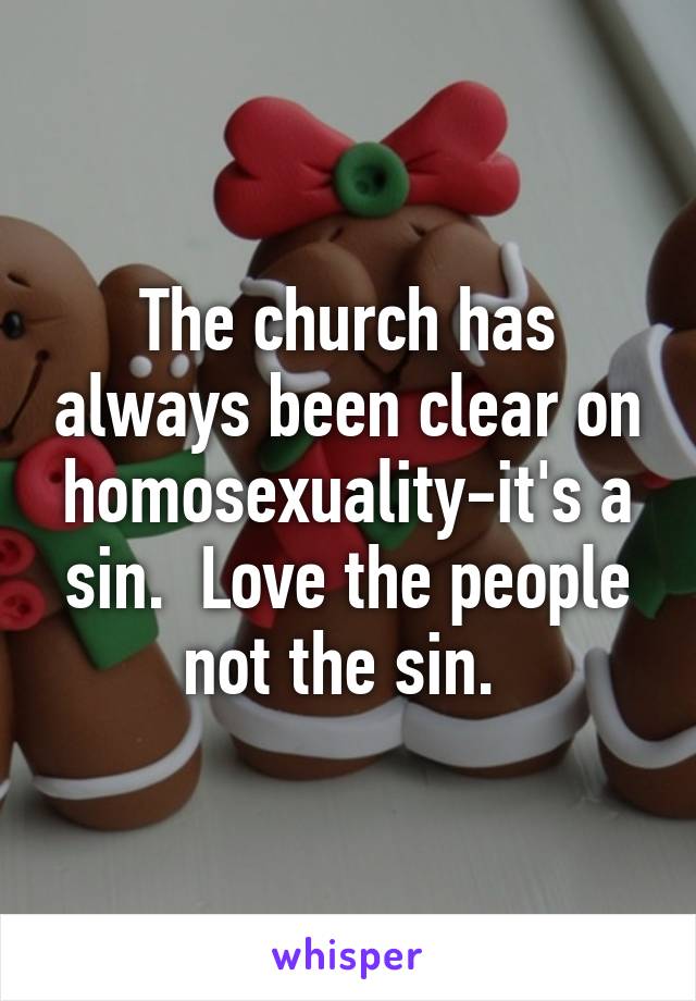 The church has always been clear on homosexuality-it's a sin.  Love the people not the sin. 